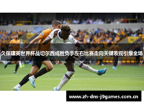 久保建英世界杯战切尔西成胜负手左右比赛走向关键表现引爆全场 久保建英世界杯战切尔西成胜负手左右比赛走向关键表现引爆全场