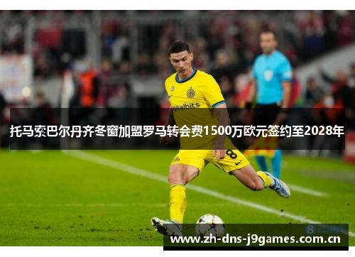 托马索巴尔丹齐冬窗加盟罗马转会费1500万欧元签约至2028年 托马索巴尔丹齐冬窗加盟罗马转会费1500万欧元签约至2028年