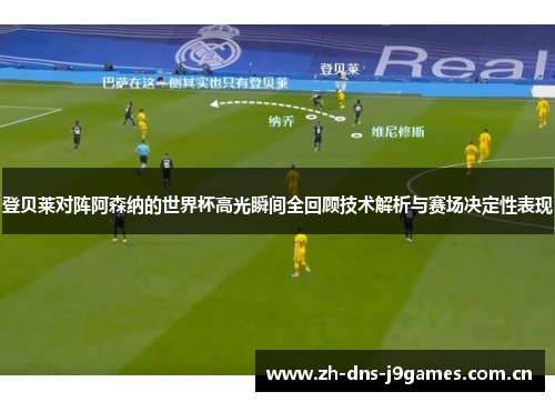 登贝莱对阵阿森纳的世界杯高光瞬间全回顾技术解析与赛场决定性表现 登贝莱对阵阿森纳的世界杯高光瞬间全回顾技术解析与赛场决定性表现